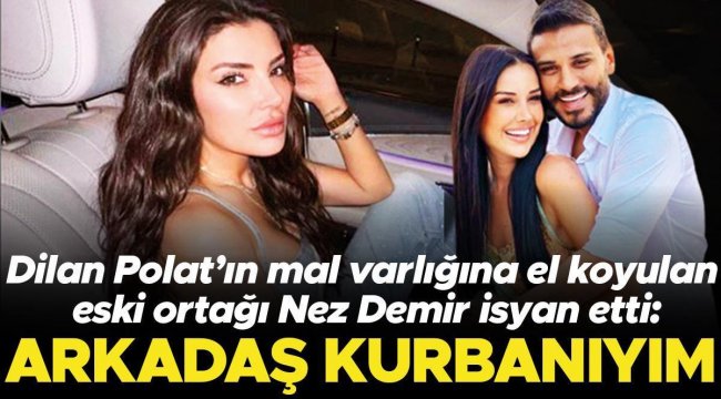 Dilan Polat'ın mal varlığına el koyulan eski ortağı Nez Demir isyan etti: Arkadaş kurbanıyım