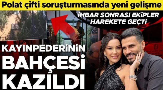 Dilan Polat soruşturmasında yeni detaylar ortaya çıktı: Kayınpederinin villasının bahçesini kazıp delil aradılar