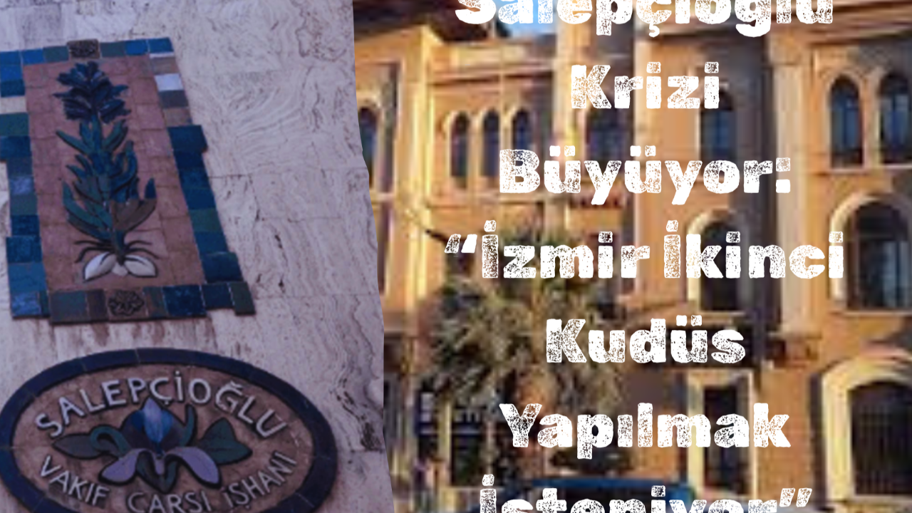 Salepçioğlu Krizi Büyüyor: “İzmir İkinci Kudüs Yapılmak İsteniyor”