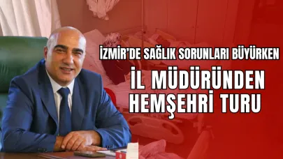 İzmir’de Sağlık Sorunları Büyürken İl Müdüründen Hemşeri Turu