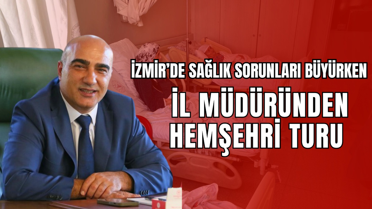 İzmir’de Sağlık Sorunları Büyürken İl Müdüründen Hemşeri Turu